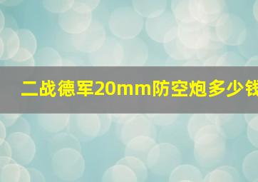 二战德军20mm防空炮多少钱