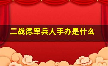 二战德军兵人手办是什么