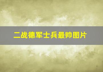 二战德军士兵最帅图片