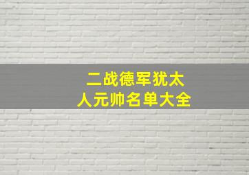 二战德军犹太人元帅名单大全