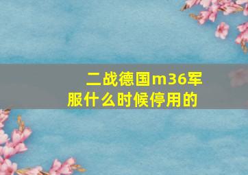 二战德国m36军服什么时候停用的