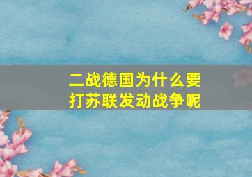 二战德国为什么要打苏联发动战争呢