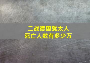 二战德国犹太人死亡人数有多少万