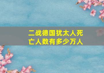 二战德国犹太人死亡人数有多少万人