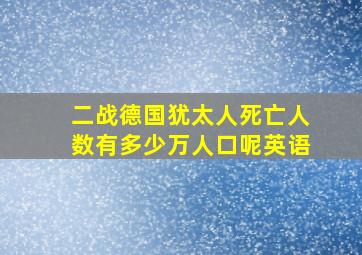 二战德国犹太人死亡人数有多少万人口呢英语