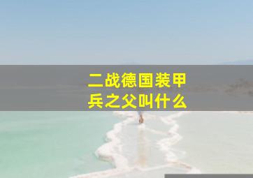 二战德国装甲兵之父叫什么