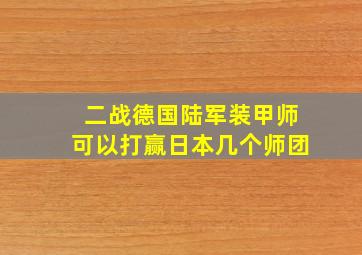 二战德国陆军装甲师可以打赢日本几个师团