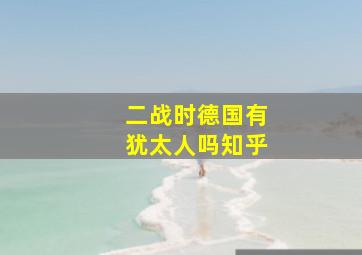 二战时德国有犹太人吗知乎