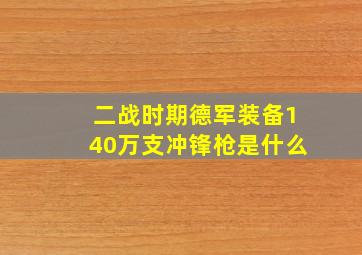 二战时期德军装备140万支冲锋枪是什么