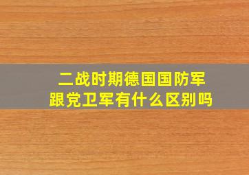 二战时期德国国防军跟党卫军有什么区别吗