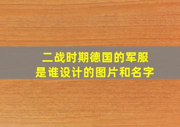 二战时期德国的军服是谁设计的图片和名字