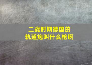 二战时期德国的轨道炮叫什么枪啊