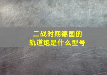 二战时期德国的轨道炮是什么型号