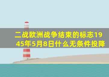 二战欧洲战争结束的标志1945年5月8日什么无条件投降