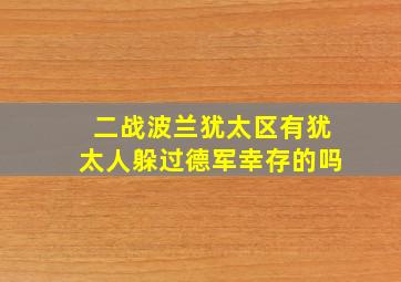 二战波兰犹太区有犹太人躲过德军幸存的吗