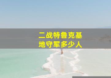 二战特鲁克基地守军多少人