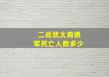 二战犹太裔德军死亡人数多少