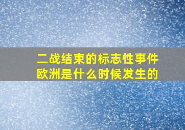 二战结束的标志性事件欧洲是什么时候发生的