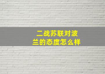 二战苏联对波兰的态度怎么样