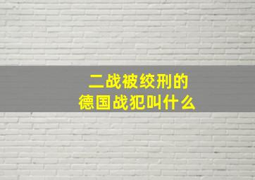 二战被绞刑的德国战犯叫什么