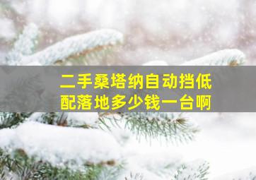 二手桑塔纳自动挡低配落地多少钱一台啊