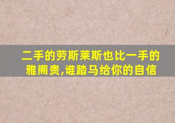 二手的劳斯莱斯也比一手的雅阁贵,谁踏马给你的自信