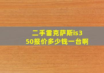 二手雷克萨斯is350报价多少钱一台啊