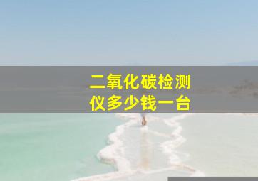 二氧化碳检测仪多少钱一台