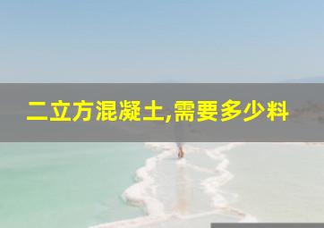 二立方混凝土,需要多少料