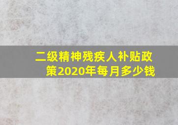 二级精神残疾人补贴政策2020年每月多少钱