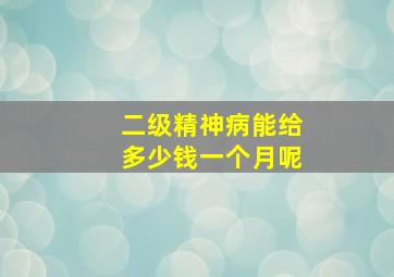 二级精神病能给多少钱一个月呢