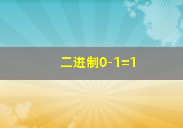 二进制0-1=1