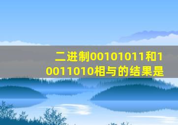 二进制00101011和10011010相与的结果是