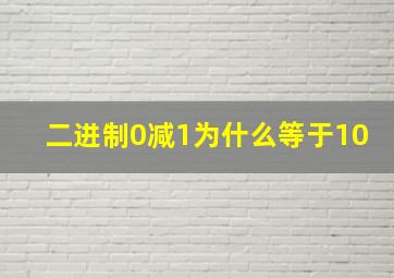 二进制0减1为什么等于10