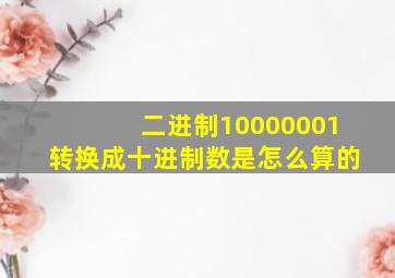 二进制10000001转换成十进制数是怎么算的