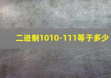 二进制1010-111等于多少