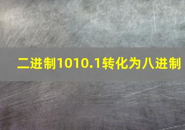 二进制1010.1转化为八进制