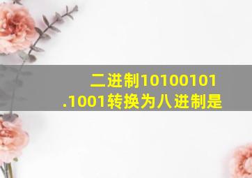 二进制10100101.1001转换为八进制是