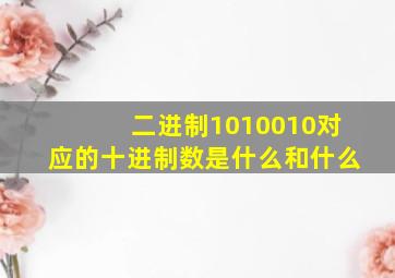 二进制1010010对应的十进制数是什么和什么