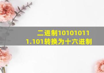 二进制101010111.101转换为十六进制