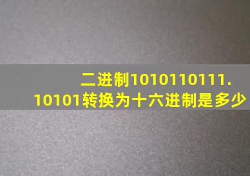 二进制1010110111.10101转换为十六进制是多少