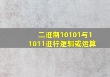 二进制10101与11011进行逻辑或运算