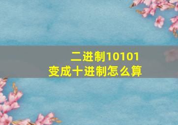 二进制10101变成十进制怎么算