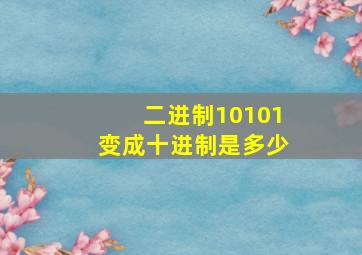 二进制10101变成十进制是多少