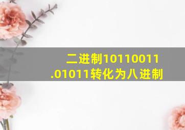 二进制10110011.01011转化为八进制