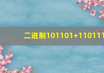 二进制101101+110111