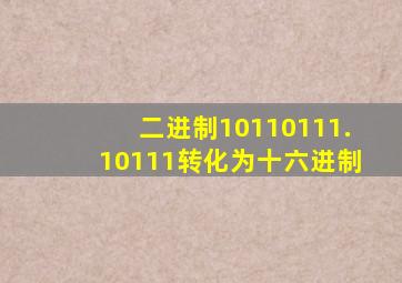 二进制10110111.10111转化为十六进制