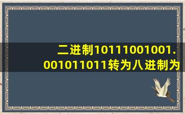 二进制10111001001.001011011转为八进制为()8