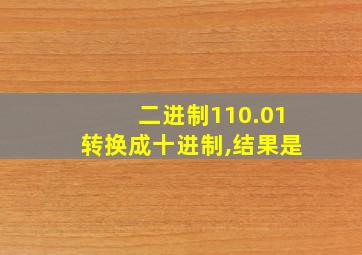 二进制110.01转换成十进制,结果是