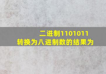 二进制1101011转换为八进制数的结果为